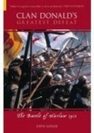 Clan Donald's Greatest Defeat: The Battle of Harlaw 1411 by John Sadler 9780752433301