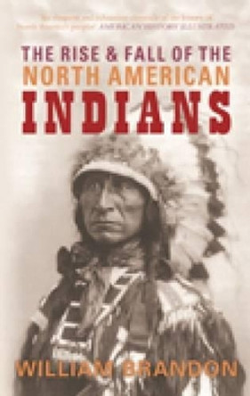 The Rise and Fall of the North American Indians: From Prehistory to Geronimo by William P. Brandon 9780752446011