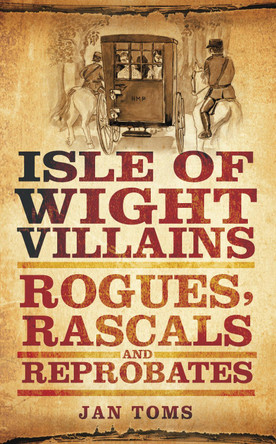 Isle of Wight Villains: Rogues, Rascals and Reprobates by Jan Toms 9780752462196