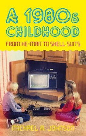 A 1980s Childhood: From He-Man to Shell Suits by Michael A Johnson 9780752463377