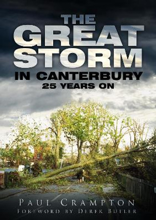 The Great Storm in Canterbury: 25 Years On by Paul Crampton 9780752467528