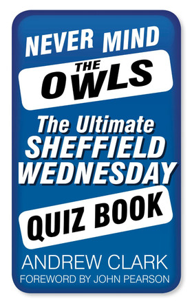 Never Mind the Owls: The Ultimate Sheffield Wednesday Quiz Book by Clark Andrew 9780752497815