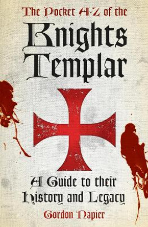 The Pocket A-Z of the Knights Templar: A Guide to Their History and Legacy by Gordon Napier 9780752498676