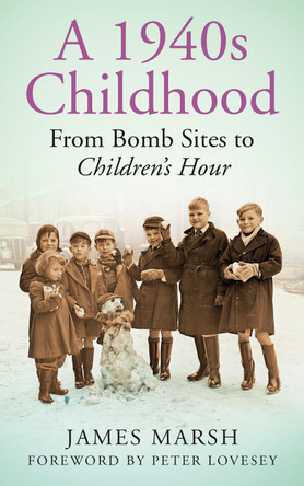 A 1940s Childhood: From Bomb Sites to Children's Hour by James Marsh 9780752499505