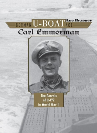 German U-Boat Ace Carl Emmermann: The Patrols of U-172 in World War II by Luc Braeuer 9780764355660