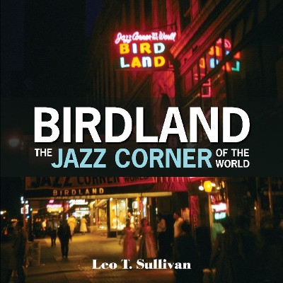Birdland, The Jazz Corner of the World: An Illustrated Tribute, 1949-1965 by ,Leo,T. Sullivan 9780764355868