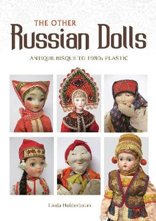 Other Russian Dolls: Antique Bisque to 1980s Plastic by ,Linda Holderbaum 9780764357817