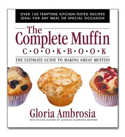 The Complete Muffin Cookbook: The Ultimate Guide to Making Great Muffins by Gloria Ambrosia 9780757001796