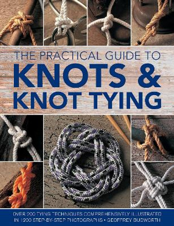 Knots and Knot Tying, The Practical Guide to: Over 200 tying techniques, comprehensively illustrated in 1200 step-by-step photographs by Geoffrey Budworth 9780754833611