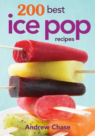 200 Best Ice Pop Recipes by Andrew Chase 9780778804413