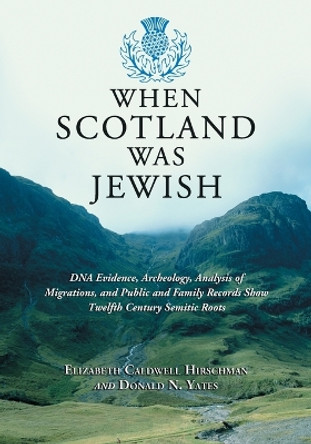 When Scotland Was Jewish: DNA Evidence, Archeology, Analysis of Migrations, and Public and Family Records Show Twelfth Century Semitic Roots by Elizabeth Caldwell Hirschman 9780786477098