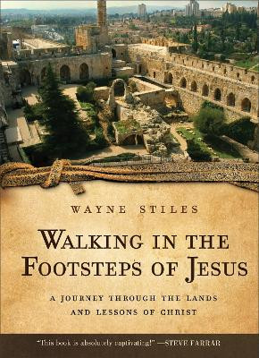 Walking in the Footsteps of Jesus: A Journey Through the Lands and Lessons of Christ by Wayne Stiles 9780800725952
