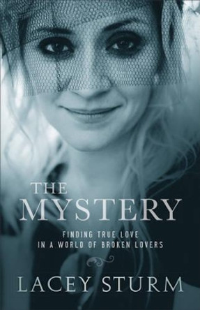 The Mystery: Finding True Love in a World of Broken Lovers by Lacey Sturm 9780801016745