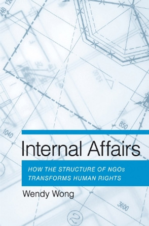 Internal Affairs: How the Structure of NGOs Transforms Human Rights by Wendy H. Wong 9780801479793
