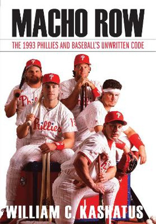 Macho Row: The 1993 Phillies and Baseball's Unwritten Code by William C. Kashatus 9780803290860