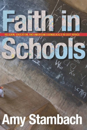 Faith in Schools: Religion, Education, and American Evangelicals in East Africa by Amy Stambach 9780804768511