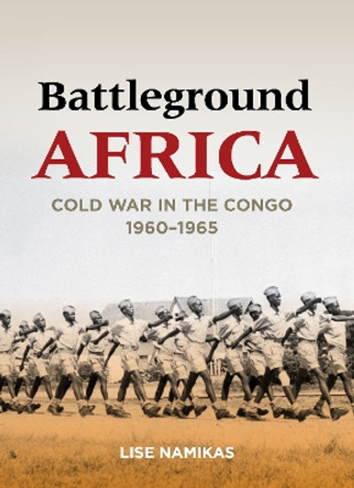 Battleground Africa: Cold War in the Congo, 1960-1965 by Lise Namikas 9780804796804