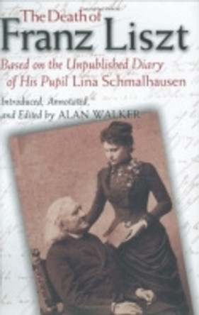 The Death of Franz Liszt Based on the Unpublished Diary of His Pupil Lina Schmalhausen by Alan Walker 9780801440762