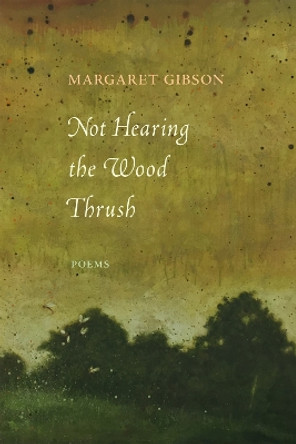 Not Hearing the Wood Thrush: Poems by Margaret Gibson 9780807168202