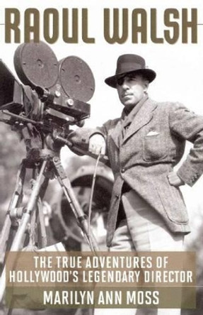 Raoul Walsh: The True Adventures of Hollywood's Legendary Director by Marilyn Ann Moss 9780813144443