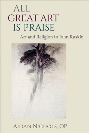 All Great Art is Praise: Art and Religion in John Ruskin by Aidan Nichols 9780813228921
