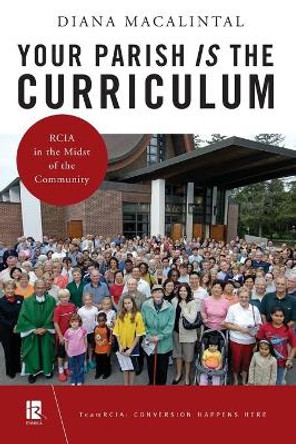 Your Parish Is the Curriculum: RCIA in the Midst of Community by Diana Macalintal 9780814644652