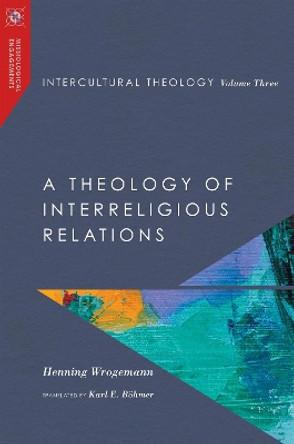 Intercultural Theology, Volume Three: A Theology of Interreligious Relations by Henning Wrogemann 9780830850990