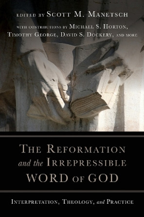 The Reformation and the Irrepressible Word of God: Interpretation, Theology, and Practice by Scott M. Manetsch 9780830852352