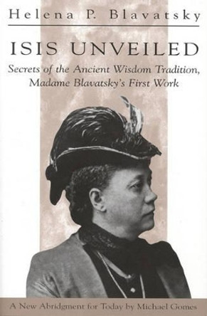 Isis Unveiled: Secrets of the Ancient Wisdom Tradition, Madame Blavatsky's First Work by H. P. Blavatsky 9780835607292