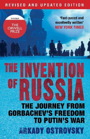 The Invention of Russia: The Journey from Gorbachev's Freedom to Putin's War by Arkady Ostrovsky 9780857891600