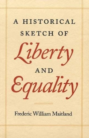 Historical Sketch of Liberty and Equality: As Ideals of English Political Philosophy from the Time of Hobbes to the Time of Coleridge by Frederic William Maitland 9780865972933