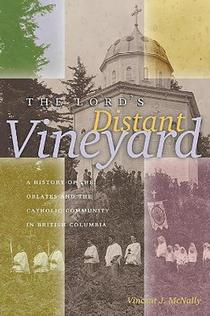 The Lord's Distant Vineyard: A History of the Oblates and the Catholic Community in British Columbia by Vincent J. McNally 9780888643469