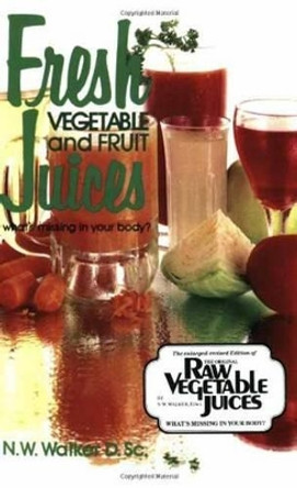 Fresh Vegetable and Fruit Juices: What's Missing in Your Body by Norman W. Walker 9780890190333