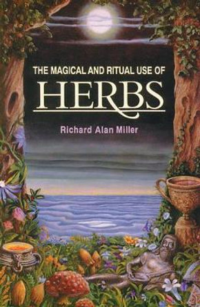 The Magical and Ritual Use of Herbs by Richard Alan Miller 9780892814015