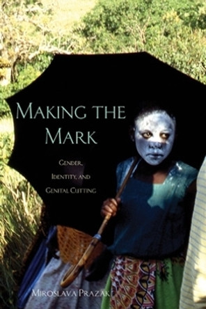 Making the Mark: Gender, Identity, and Genital Cutting by Miroslava Prazak 9780896803107