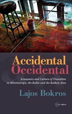 Accidental Occidental: Economics and Culture of Transition in Mitteleuropa, the Baltic and the Balkan Area by Lajos Bokros