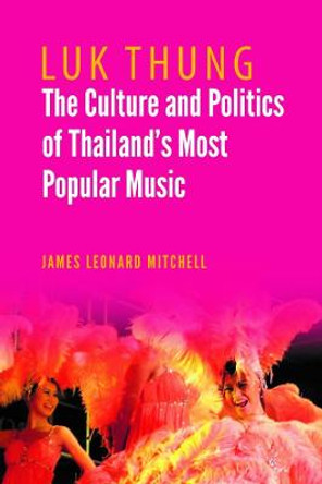 Luk Thung: The Culture and Politics of Thailand's Most Popular Music by James Leonard Mitchell