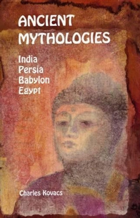 Ancient Mythologies: India, Persia, Babylon, Egypt by Charles Kovacs 9780946206520