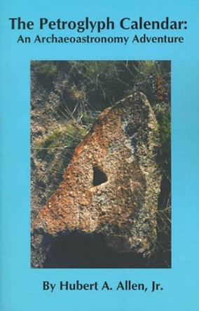 The Petroglyph Calendar: An Archaeoastronomy Adventure by Hubert A. Allen 9780964169470