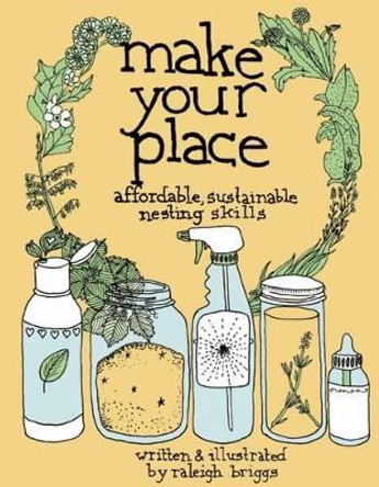 Make Your Place: Affordable, Sustainable Nesting Skills by Raleigh Briggs 9780978866563