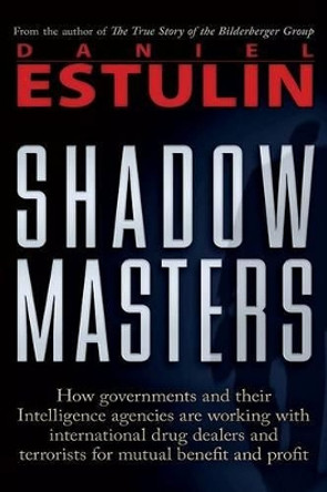 Shadow Masters: How Governments and Their Intelligence Agencies Are Working with Drug Dealers and Terrorists for Mutual Benefit and Profit by Daniel Estulin 9780979988615