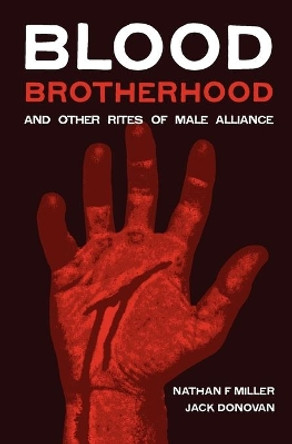 Blood-Brotherhood and Other Rites of Male Alliance by Nathan F Miller 9780985452322