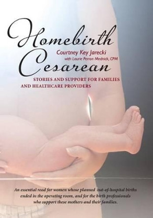 Homebirth Cesarean: Stories and Support for Families and Healthcare Providers by Laurie Perron Mednick Cpm 9780986203930