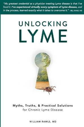 Unlocking Lyme: Myths, Truths, and Practical Solutions for Chronic Lyme Disease by William Rawls 9780982322529