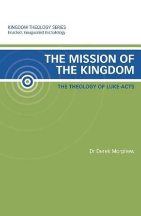The Mission of the Kingdom: The Theology of Luke-Acts: Kingdom Theology Series by Dr Derek Morphew 9780987017505