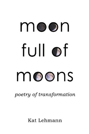 Moon Full of Moons: Poetry of Transformation by Kat Lehmann 9780988492646