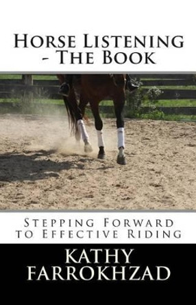 Horse Listening: The Book: Stepping Forward to Effective Riding by Kathy Farrokhzad 9780993669606