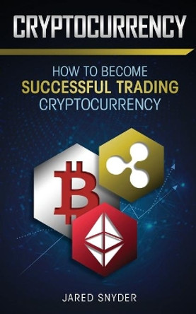 Cryptocurrency: How to Become Successful Trading Cryptocurrency by Jared Snyder 9781087849850