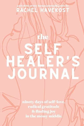 The Self-Healer's Journal: A 90 Day Guided Journal for a Self-Loving, Soulfully Manifested, Grateful-As-Hell Life by Rachel Havekost 9781087906676