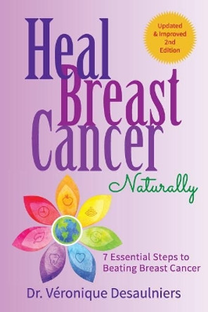 Heal Breast Cancer Naturally: 7 Essential Steps to Beating Breast Cancer by Dr Veronique Desaulniers 9781090881793